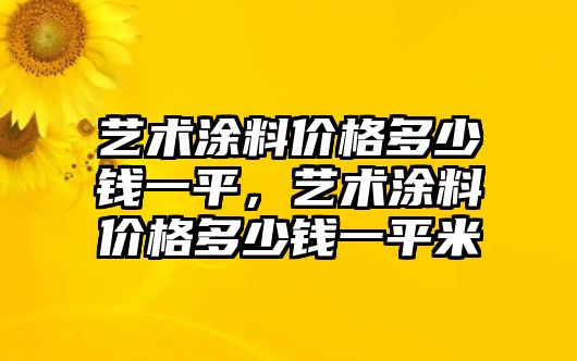 藝術(shù)涂料價(jià)格多少錢(qián)一平，藝術(shù)涂料價(jià)格多少錢(qián)一平米