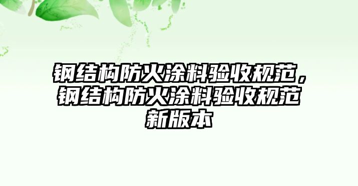 鋼結構防火涂料驗收規范，鋼結構防火涂料驗收規范新版本