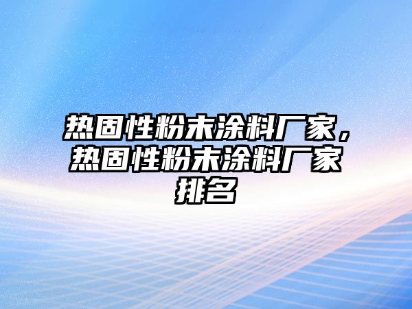 熱固性粉末涂料廠(chǎng)家，熱固性粉末涂料廠(chǎng)家排名