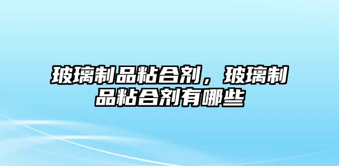 玻璃制品粘合劑，玻璃制品粘合劑有哪些