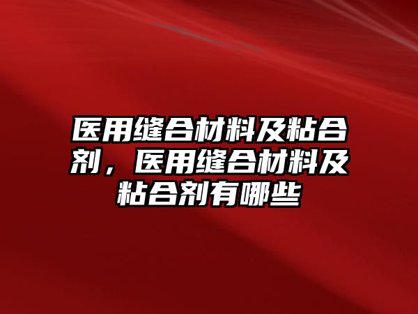 醫(yī)用縫合材料及粘合劑，醫(yī)用縫合材料及粘合劑有哪些