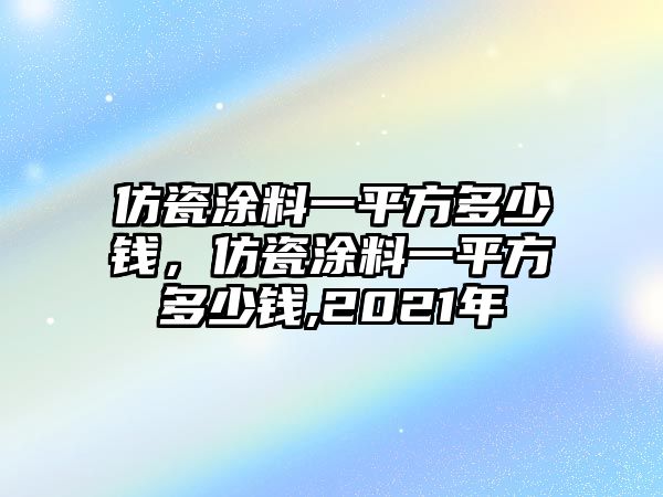 仿瓷涂料一平方多少錢(qián)，仿瓷涂料一平方多少錢(qián),2021年