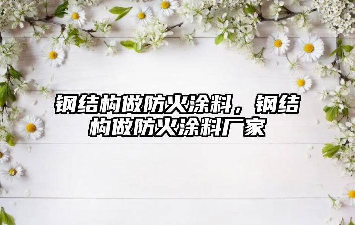 鋼結構做防火涂料，鋼結構做防火涂料廠(chǎng)家