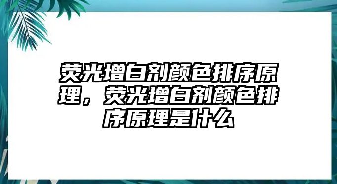 熒光增白劑顏色排序原理，熒光增白劑顏色排序原理是什么