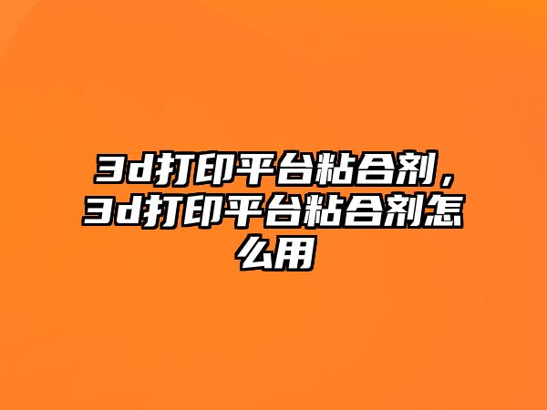 3d打印平臺粘合劑，3d打印平臺粘合劑怎么用