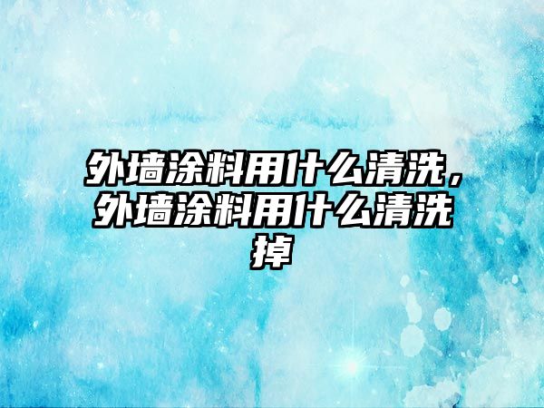 外墻涂料用什么清洗，外墻涂料用什么清洗掉