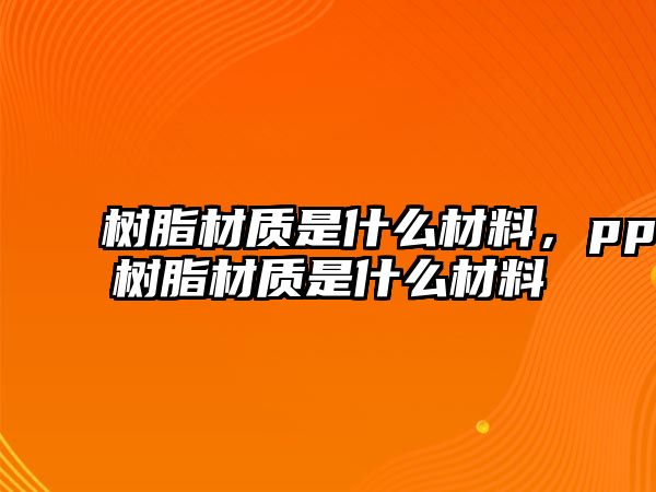 樹脂材質(zhì)是什么材料，pp樹脂材質(zhì)是什么材料