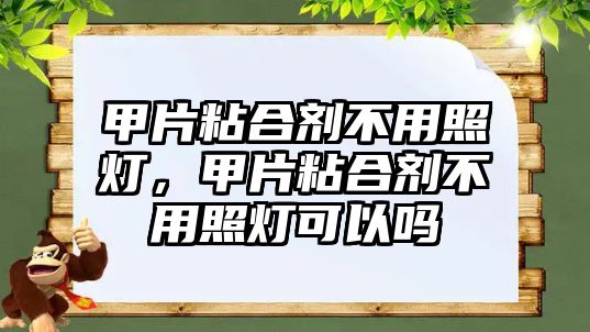 甲片粘合劑不用照燈，甲片粘合劑不用照燈可以嗎