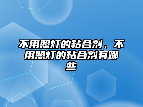 不用照燈的粘合劑，不用照燈的粘合劑有哪些