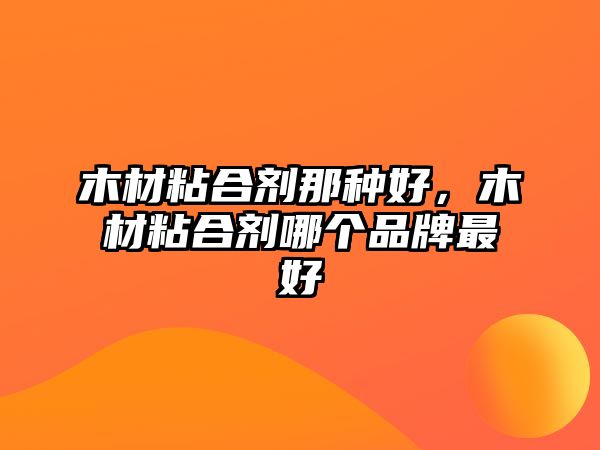 木材粘合劑那種好，木材粘合劑哪個品牌最好