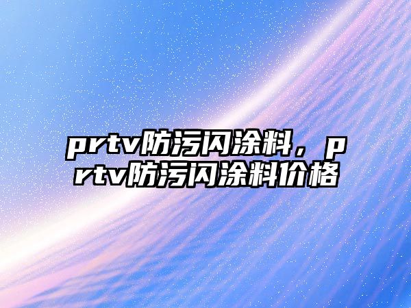 prtv防污閃涂料，prtv防污閃涂料價(jià)格