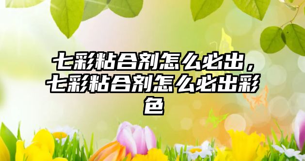 七彩粘合劑怎么必出，七彩粘合劑怎么必出彩色