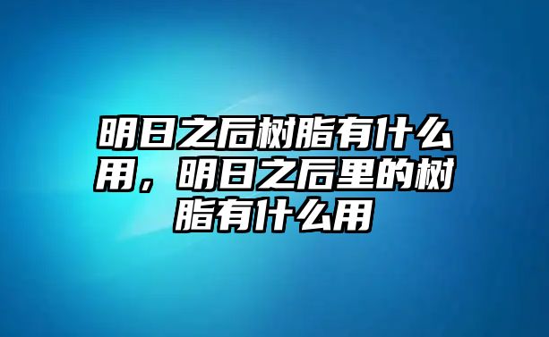 明日之后樹(shù)脂有什么用，明日之后里的樹(shù)脂有什么用