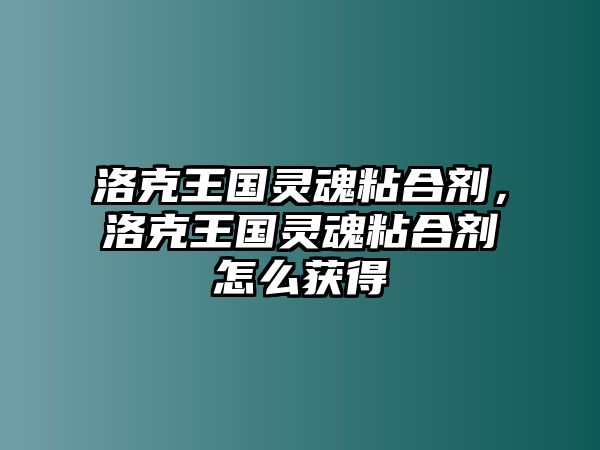 洛克王國靈魂粘合劑，洛克王國靈魂粘合劑怎么獲得