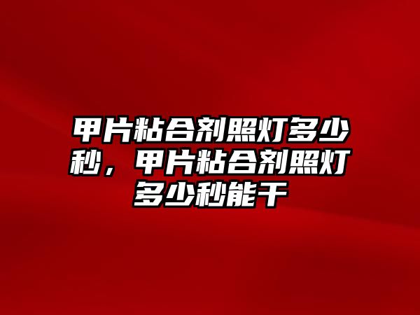 甲片粘合劑照燈多少秒，甲片粘合劑照燈多少秒能干