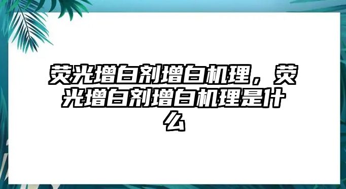 熒光增白劑增白機(jī)理，熒光增白劑增白機(jī)理是什么