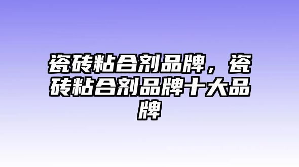 瓷磚粘合劑品牌，瓷磚粘合劑品牌十大品牌