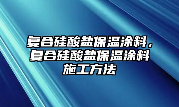 復合硅酸鹽保溫涂料，復合硅酸鹽保溫涂料施工方法