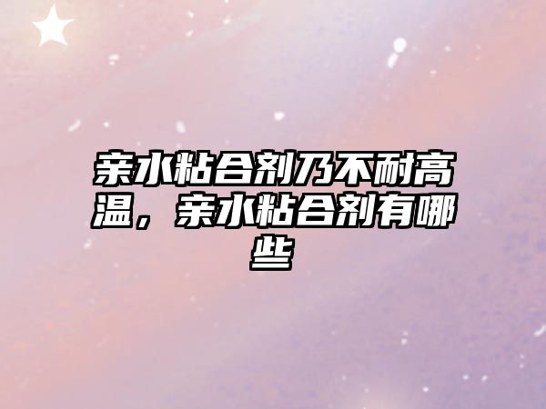 親水粘合劑乃不耐高溫，親水粘合劑有哪些