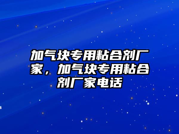 加氣塊專用粘合劑廠家，加氣塊專用粘合劑廠家電話