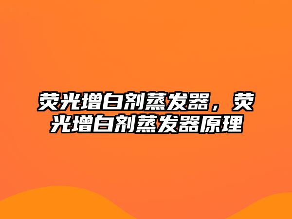 熒光增白劑蒸發(fā)器，熒光增白劑蒸發(fā)器原理