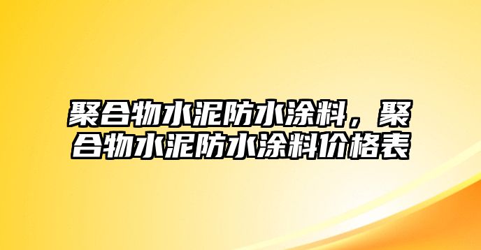 聚合物水泥防水涂料，聚合物水泥防水涂料價(jià)格表