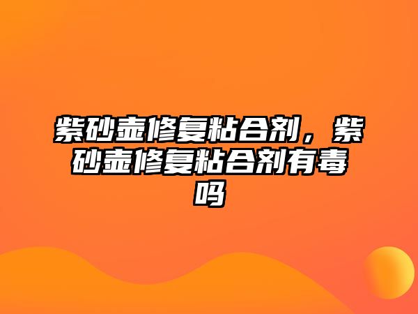 紫砂壺修復(fù)粘合劑，紫砂壺修復(fù)粘合劑有毒嗎