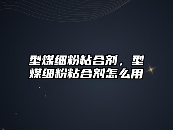 型煤細粉粘合劑，型煤細粉粘合劑怎么用