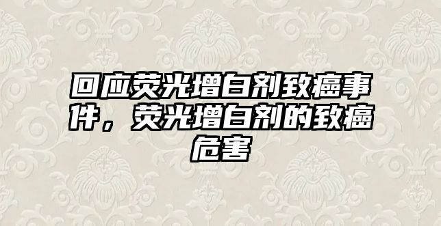 回應(yīng)熒光增白劑致癌事件，熒光增白劑的致癌危害