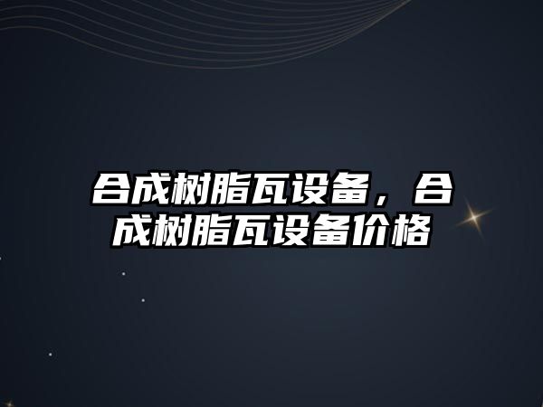 合成樹(shù)脂瓦設備，合成樹(shù)脂瓦設備價(jià)格