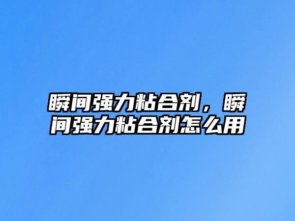 瞬間強(qiáng)力粘合劑，瞬間強(qiáng)力粘合劑怎么用