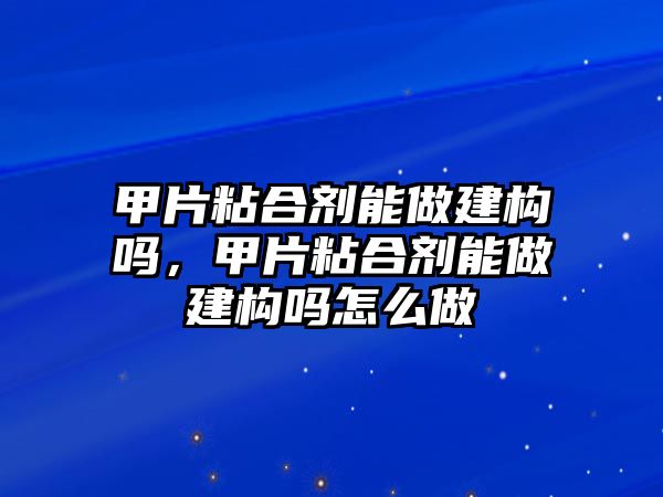 甲片粘合劑能做建構(gòu)嗎，甲片粘合劑能做建構(gòu)嗎怎么做