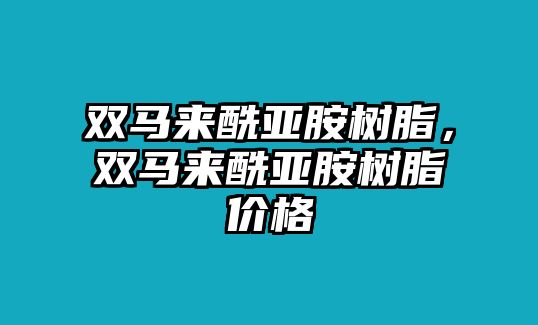 雙馬來(lái)酰亞胺樹(shù)脂，雙馬來(lái)酰亞胺樹(shù)脂價(jià)格