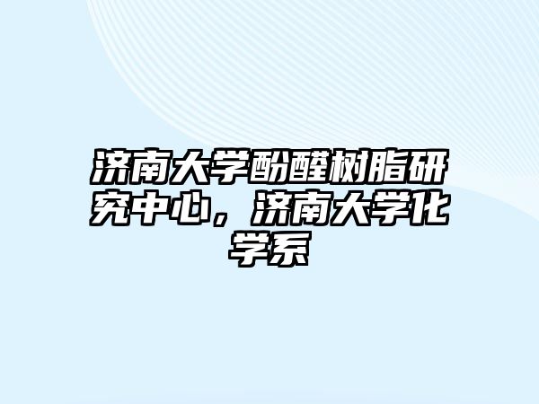 濟南大學(xué)酚醛樹脂研究中心，濟南大學(xué)化學(xué)系