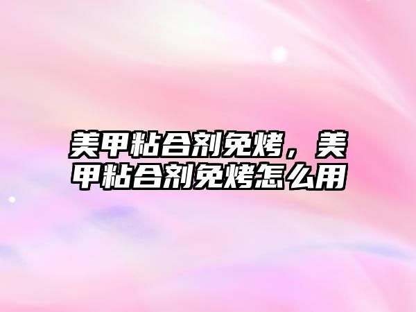 美甲粘合劑免烤，美甲粘合劑免烤怎么用