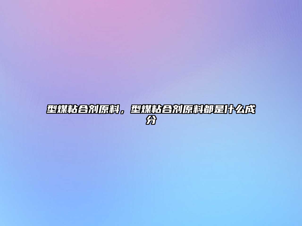 型煤粘合劑原料，型煤粘合劑原料都是什么成分