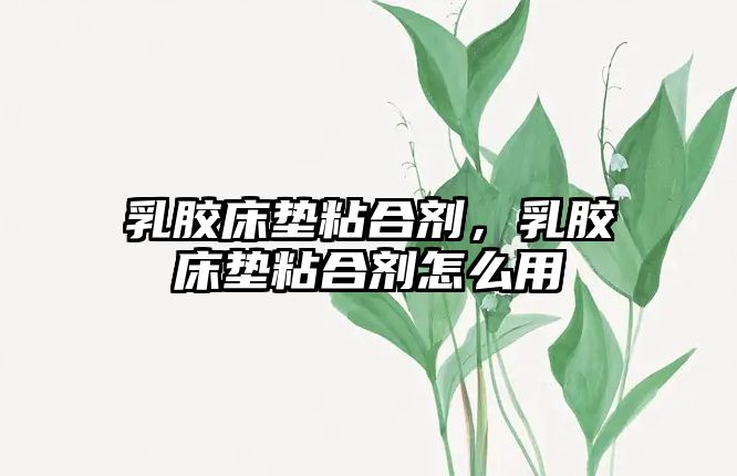 乳膠床墊粘合劑，乳膠床墊粘合劑怎么用