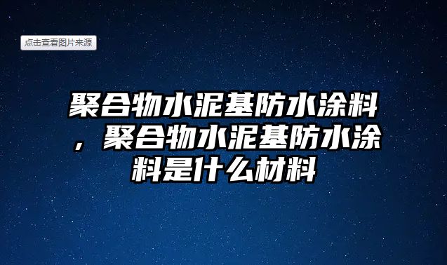 聚合物水泥基防水涂料，聚合物水泥基防水涂料是什么材料