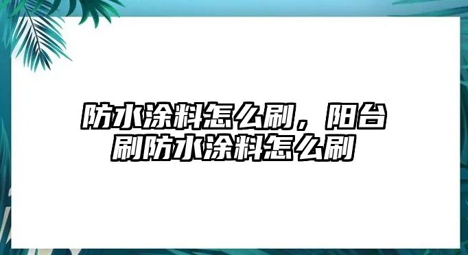 防水涂料怎么刷，陽(yáng)臺刷防水涂料怎么刷