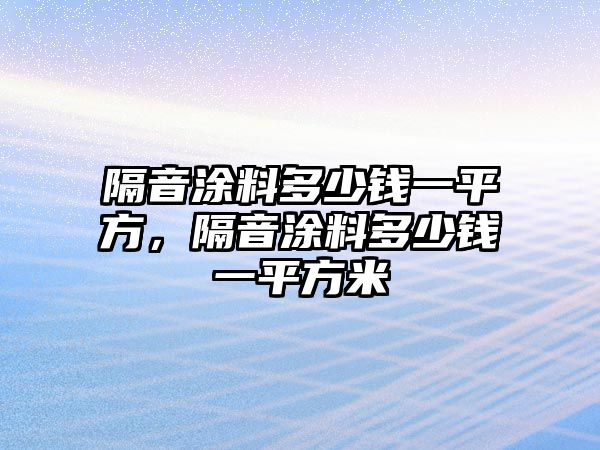 隔音涂料多少錢(qián)一平方，隔音涂料多少錢(qián)一平方米