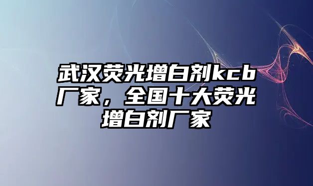 武漢熒光增白劑kcb廠家，全國十大熒光增白劑廠家