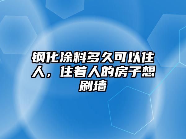 鋼化涂料多久可以住人，住著(zhù)人的房子想刷墻