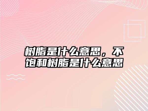 樹脂是什么意思，不飽和樹脂是什么意思