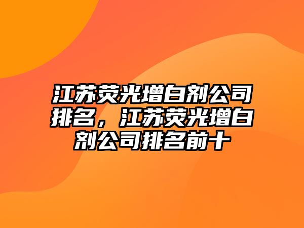 江蘇熒光增白劑公司排名，江蘇熒光增白劑公司排名前十