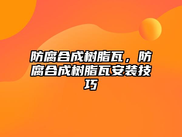 防腐合成樹脂瓦，防腐合成樹脂瓦安裝技巧