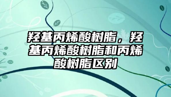 羥基丙烯酸樹脂，羥基丙烯酸樹脂和丙烯酸樹脂區(qū)別