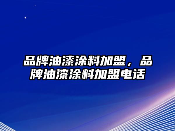 品牌油漆涂料加盟，品牌油漆涂料加盟電話(huà)