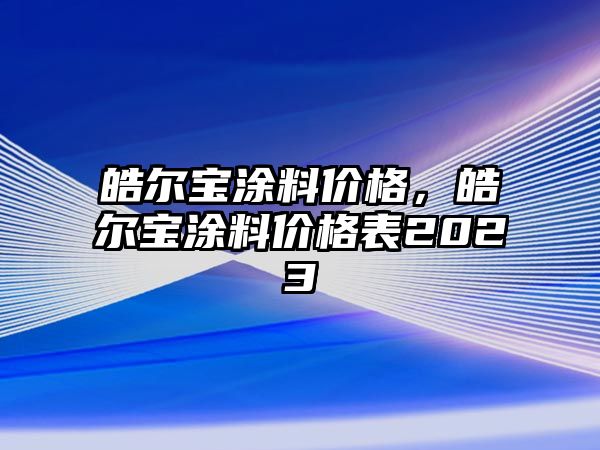 皓爾寶涂料價(jià)格，皓爾寶涂料價(jià)格表2023