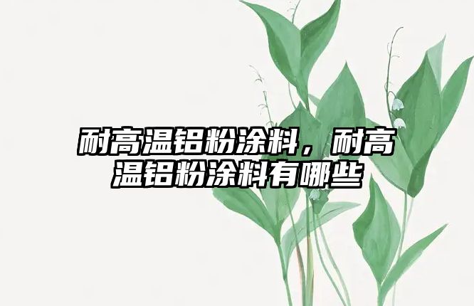 耐高溫鋁粉涂料，耐高溫鋁粉涂料有哪些