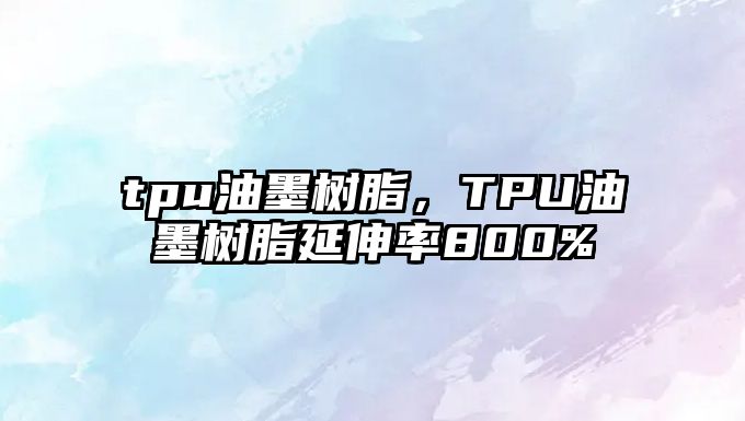 tpu油墨樹(shù)脂，TPU油墨樹(shù)脂延伸率800%